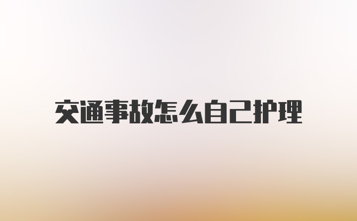 交通事故怎么自己护理