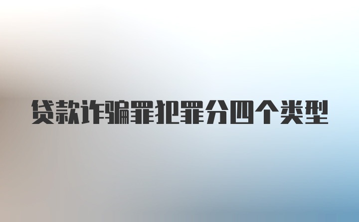 贷款诈骗罪犯罪分四个类型