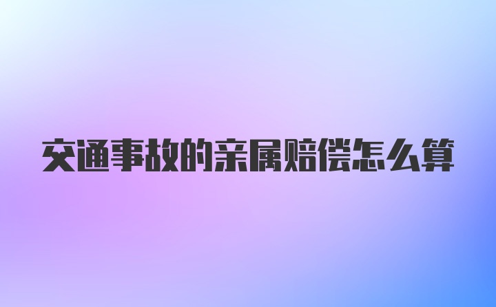 交通事故的亲属赔偿怎么算