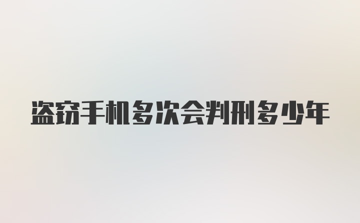 盗窃手机多次会判刑多少年
