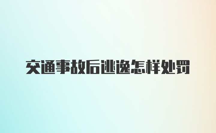 交通事故后逃逸怎样处罚