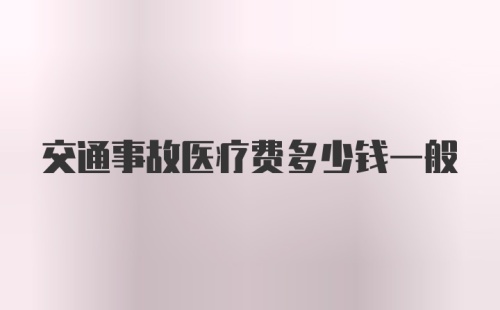 交通事故医疗费多少钱一般