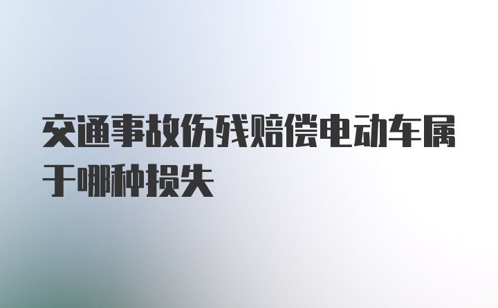 交通事故伤残赔偿电动车属于哪种损失