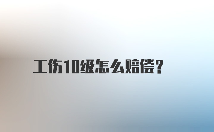 工伤10级怎么赔偿？