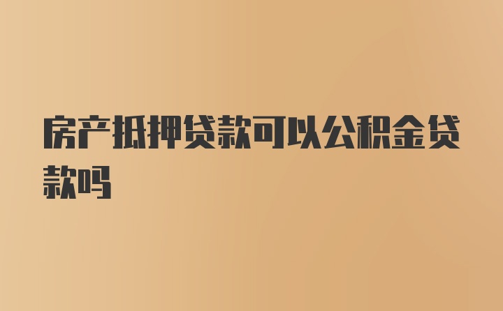 房产抵押贷款可以公积金贷款吗
