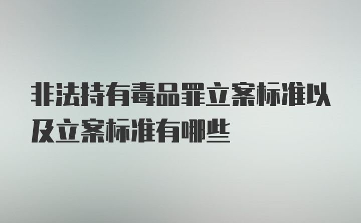 非法持有毒品罪立案标准以及立案标准有哪些