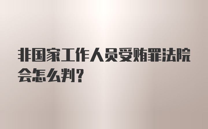 非国家工作人员受贿罪法院会怎么判？