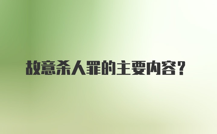 故意杀人罪的主要内容?