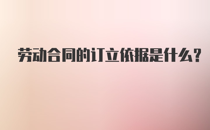 劳动合同的订立依据是什么？