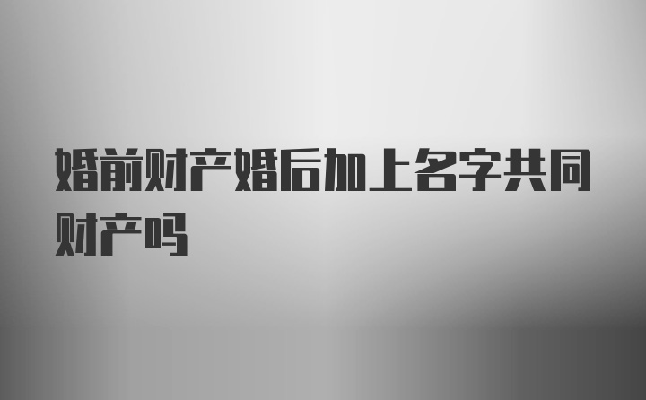 婚前财产婚后加上名字共同财产吗