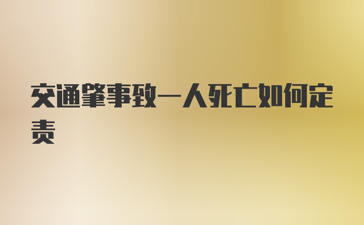 交通肇事致一人死亡如何定责