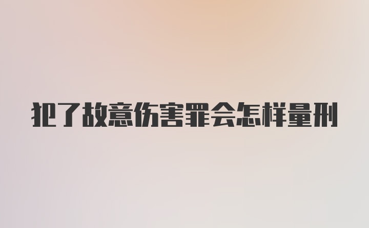 犯了故意伤害罪会怎样量刑