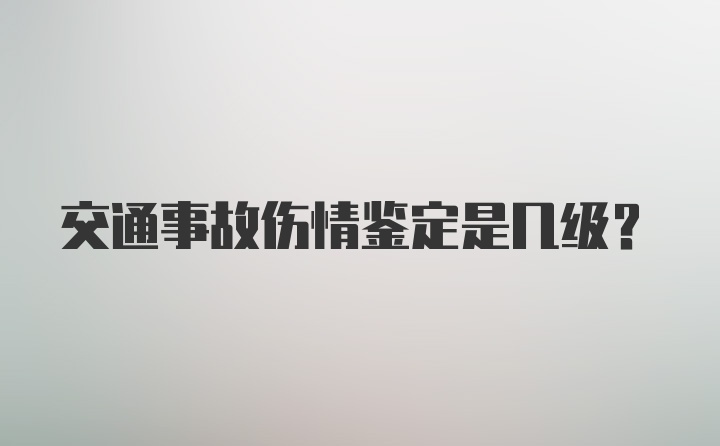 交通事故伤情鉴定是几级？