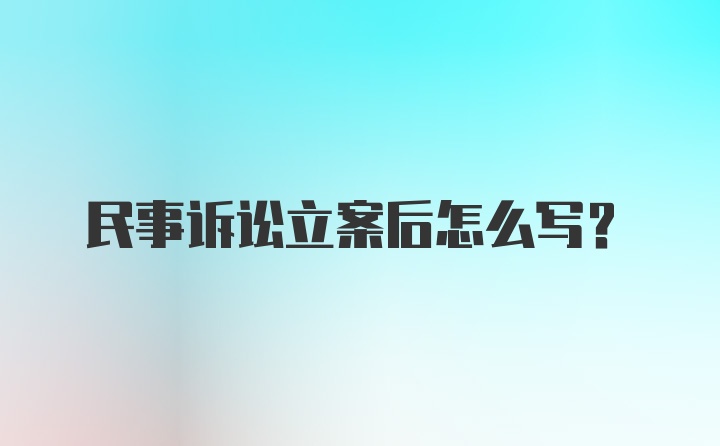 民事诉讼立案后怎么写？