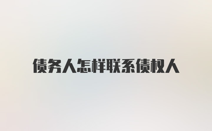 债务人怎样联系债权人