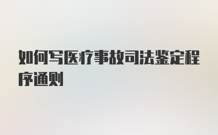 如何写医疗事故司法鉴定程序通则