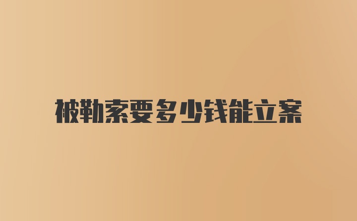 被勒索要多少钱能立案