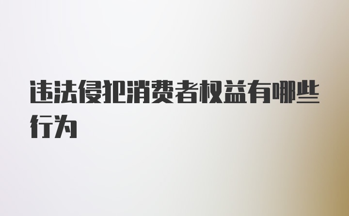 违法侵犯消费者权益有哪些行为