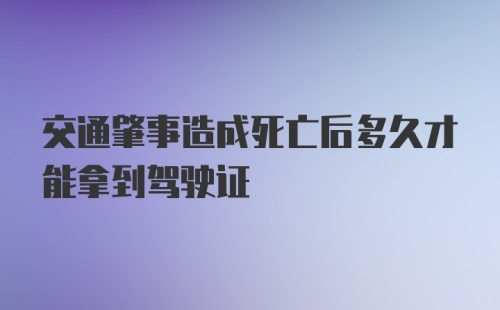 交通肇事造成死亡后多久才能拿到驾驶证