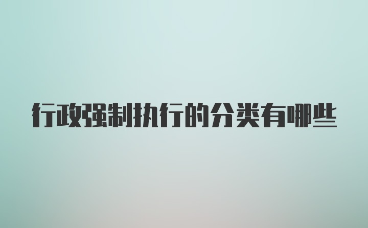 行政强制执行的分类有哪些