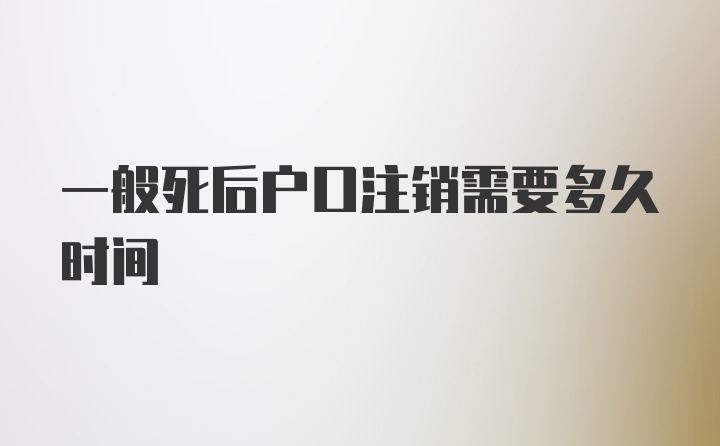 一般死后户口注销需要多久时间