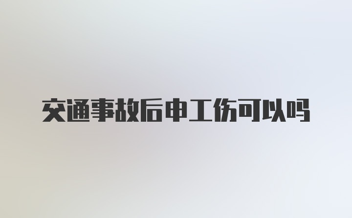 交通事故后申工伤可以吗