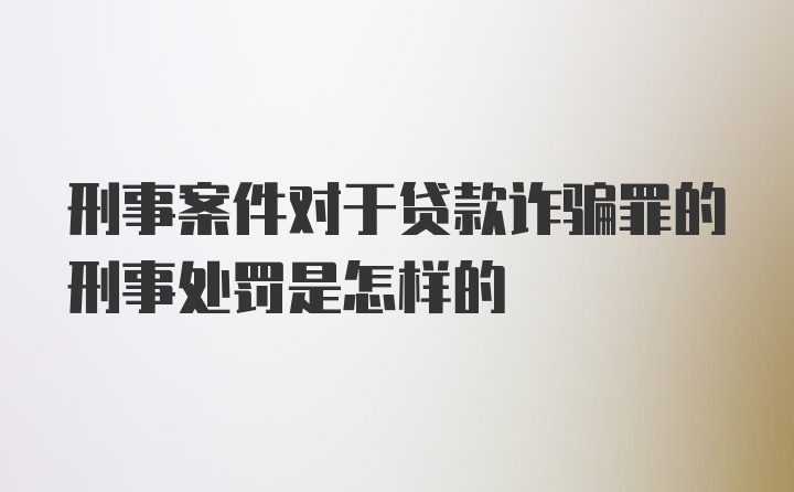 刑事案件对于贷款诈骗罪的刑事处罚是怎样的