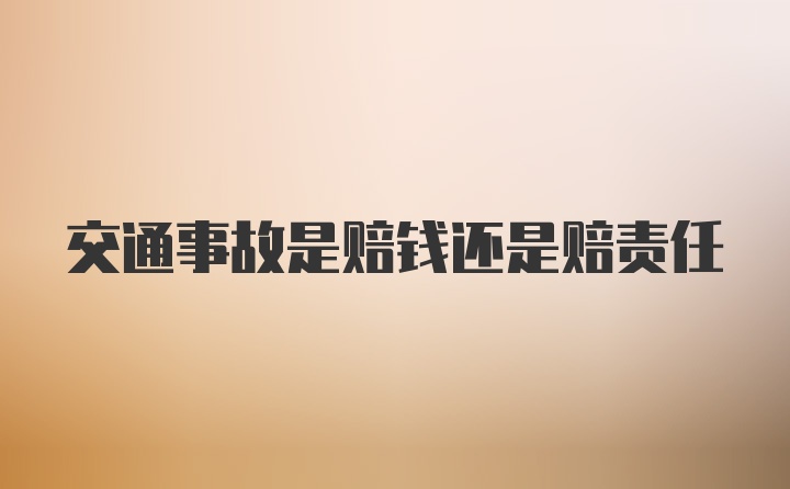 交通事故是赔钱还是赔责任