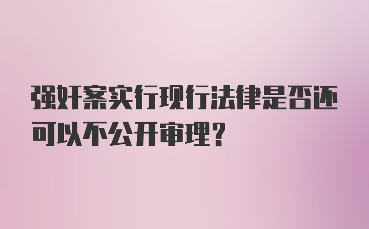 强奸案实行现行法律是否还可以不公开审理？