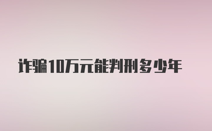 诈骗10万元能判刑多少年