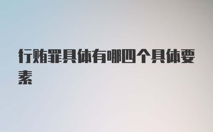 行贿罪具体有哪四个具体要素