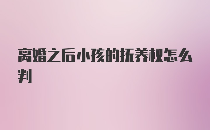 离婚之后小孩的抚养权怎么判