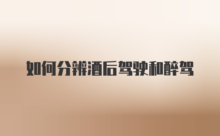 如何分辨酒后驾驶和醉驾