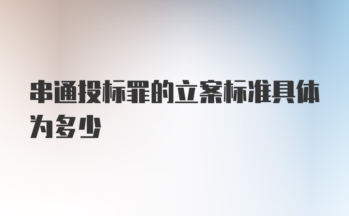 串通投标罪的立案标准具体为多少