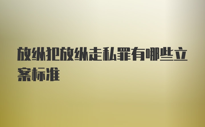 放纵犯放纵走私罪有哪些立案标准