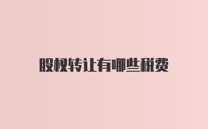 股权转让有哪些税费