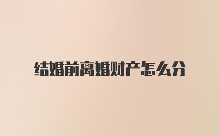 结婚前离婚财产怎么分