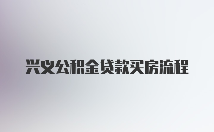 兴义公积金贷款买房流程