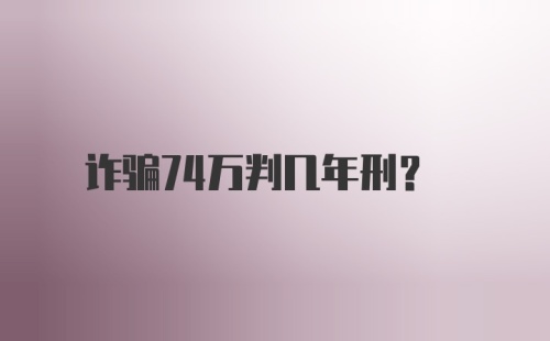 诈骗74万判几年刑？