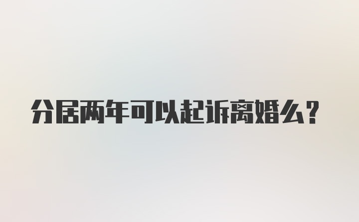 分居两年可以起诉离婚么？