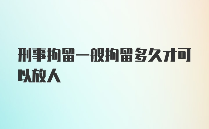 刑事拘留一般拘留多久才可以放人