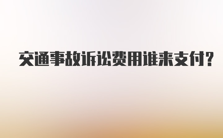 交通事故诉讼费用谁来支付？