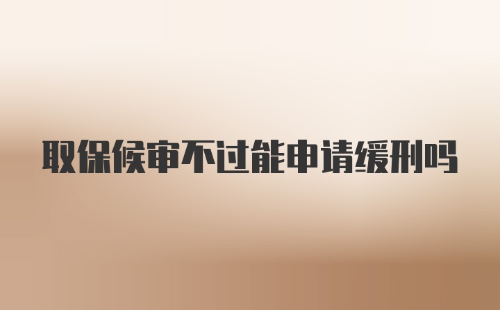 取保候审不过能申请缓刑吗