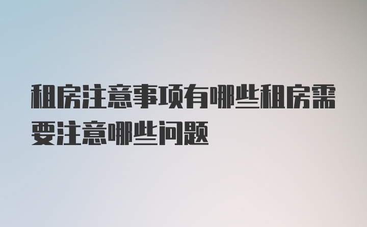 租房注意事项有哪些租房需要注意哪些问题