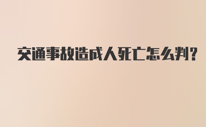 交通事故造成人死亡怎么判？