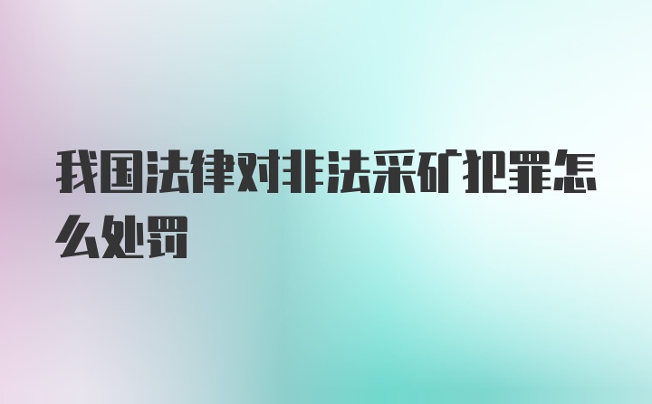 我国法律对非法采矿犯罪怎么处罚
