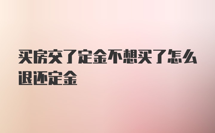 买房交了定金不想买了怎么退还定金