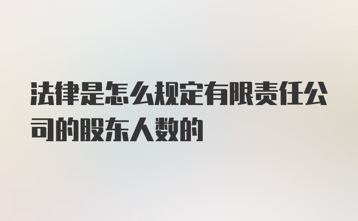 法律是怎么规定有限责任公司的股东人数的