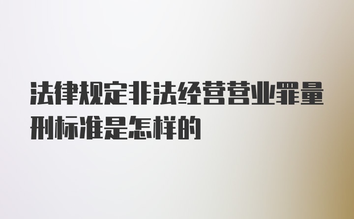 法律规定非法经营营业罪量刑标准是怎样的