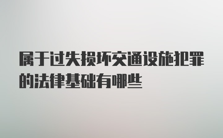 属于过失损坏交通设施犯罪的法律基础有哪些